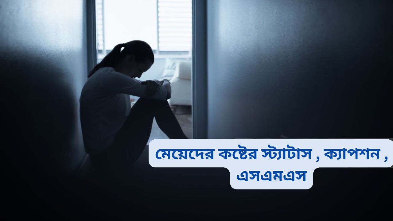 মেয়েদের কষ্টের স্ট্যাটাস , ক্যাপশন , এসএমএস