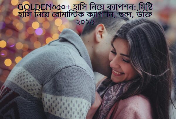 ৩৫০+ হাসি নিয়ে ক্যাপশন: মিষ্টি হাসি নিয়ে রোমান্টিক ক্যাপশন, ছন্দ, উক্তি ২০২৫